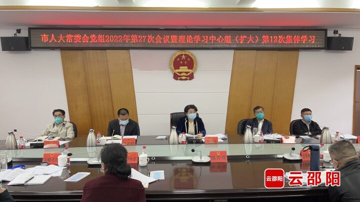 周迎春主持召开邵阳市人大常委会党组2022年第二十七次会议暨理论学习中心组（扩大）第十二次集体学习_邵阳头条网