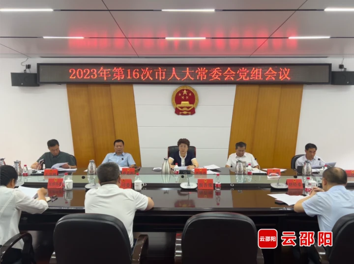 周迎春主持召开2023年第十六次邵阳市人大常委会党组会议_邵阳头条网