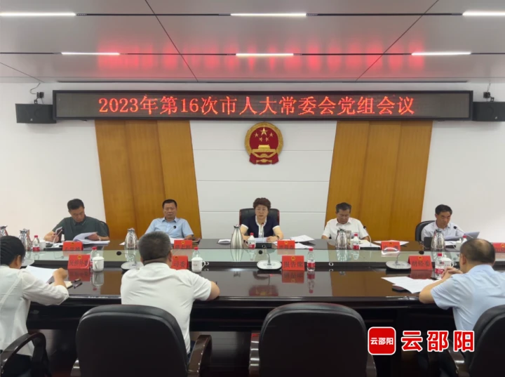 周迎春主持召开2023年第十六次邵阳市人大常委会党组会议_邵商网